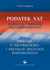 Podatek VAT w małych i średnich przedsiębiorstwach. Dyskusja o neutralności i kształcie regulacji podatkowych